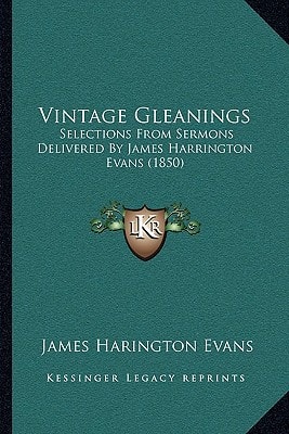 Vintage Gleanings: Selections From Sermons Delivered By James Harrington Evans (1850)