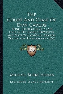 The Court And Camp Of Don Carlos: Being The Results Of A Late Tour In The Basque Provinces, And Parts Of Catalonia, Aragon, Castile, And Estramadura (1836)