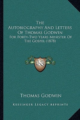 The Autobiography And Letters Of Thomas Godwin: For Forty-Two Years Minister Of The Gospel (1878)