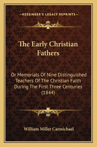 The Early Christian Fathers: Or Memorials Of Nine Distinguished Teachers Of The Christian Faith During The First Three Centuries (1844)