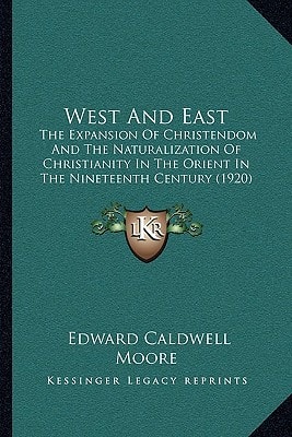 West And East: The Expansion Of Christendom And The Naturalization Of Christianity In The Orient In The Nineteenth Century (1920)