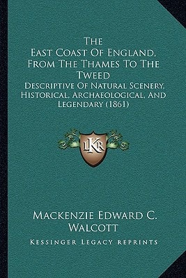 The East Coast Of England, From The Thames To The Tweed: Descriptive Of Natural Scenery, Historical, Archaeological, And Legendary (1861)