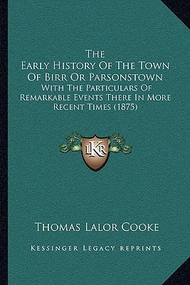 The Early History Of The Town Of Birr Or Parsonstown: With The Particulars Of Remarkable Events There In More Recent Times (1875)