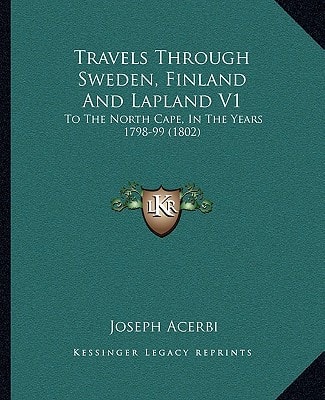 Travels Through Sweden, Finland And Lapland V1: To The North Cape, In The Years 1798-99 (1802)