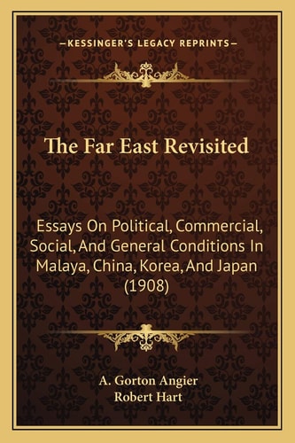 The Far East Revisited: Essays On Political, Commercial, Social, And General Conditions In Malaya, China, Korea, And Japan (1908)