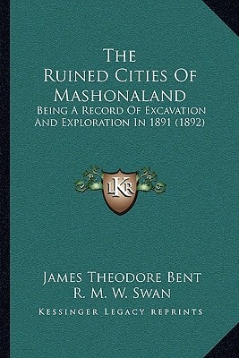 The Ruined Cities Of Mashonaland: Being A Record Of Excavation And Exploration In 1891 (1892)