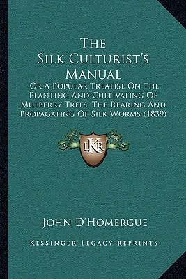 The Silk Culturist's Manual: Or A Popular Treatise On The Planting And Cultivating Of Mulberry Trees, The Rearing And Propagating Of Silk Worms (1839)