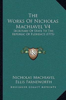 The Works Of Nicholas Machiavel V4: Secretary Of State To The Republic Of Florence (1775)
