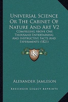 Universal Science Or The Cabinet Of Nature And Art V2: Comprising Above One Thousand Entertaining And Instructive Facts And Experiments (1821)