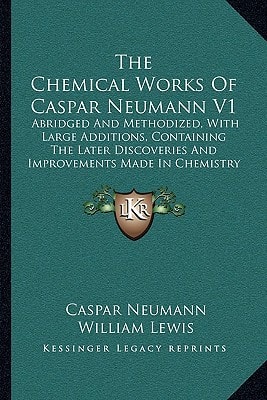 The Chemical Works Of Caspar Neumann V1: Abridged And Methodized, With Large Additions, Containing The Later Discoveries And Improvements Made In Chemistry (1773)
