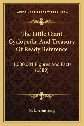 The Little Giant Cyclopedia And Treasury Of Ready Reference: 1,000,001 Figures And Facts (1889)