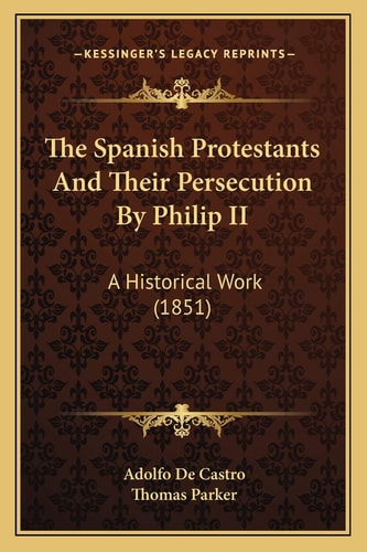 The Spanish Protestants And Their Persecution By Philip II: A Historical Work (1851)