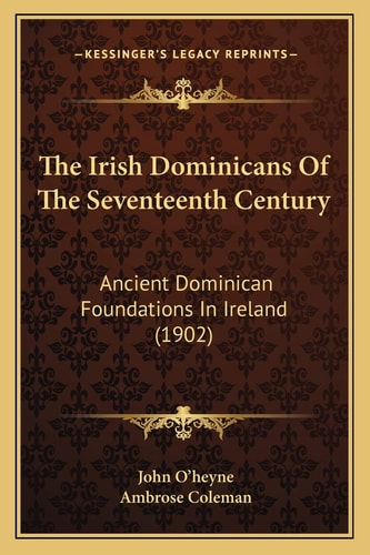 The Irish Dominicans Of The Seventeenth Century: Ancient Dominican Foundations In Ireland (1902)