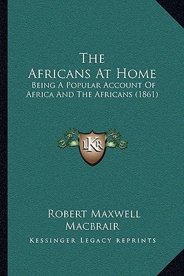 The Africans At Home: Being A Popular Account Of Africa And The Africans (1861)