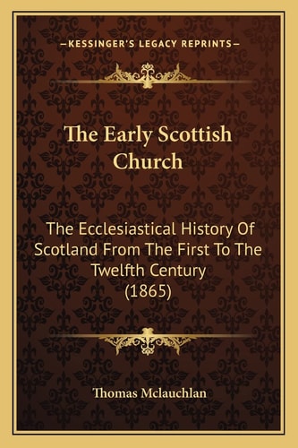 The Early Scottish Church: The Ecclesiastical History Of Scotland From The First To The Twelfth Century (1865)
