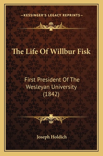 The Life Of Willbur Fisk: First President Of The Wesleyan University (1842)