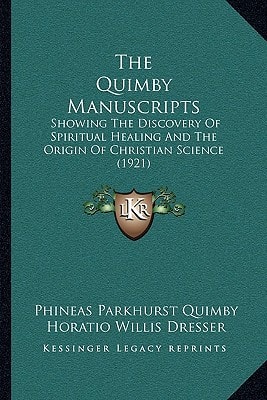 The Quimby Manuscripts: Showing The Discovery Of Spiritual Healing And The Origin Of Christian Science (1921)