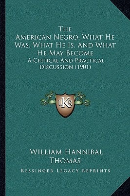 The American Negro, What He Was, What He Is, And What He May Become: A Critical And Practical Discussion (1901)