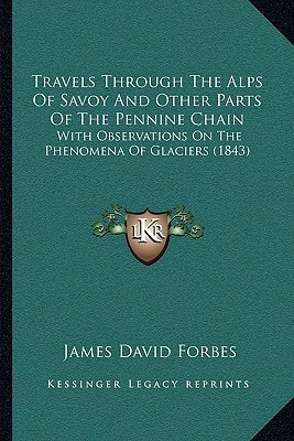 Travels Through The Alps Of Savoy And Other Parts Of The Pennine Chain: With Observations On The Phenomena Of Glaciers (1843)