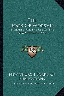 The Book Of Worship: Prepared For The Use Of The New Church (1876)