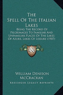 The Spell Of The Italian Lakes: Being The Record Of Pilgrimages To Familiar And Unfamiliar Places Of The Lakes Of Azure, Lakes Of Leisure (1907)