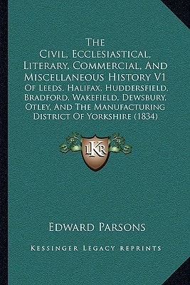 The Civil, Ecclesiastical, Literary, Commercial, And Miscellaneous History V1: Of Leeds, Halifax, Huddersfield, Bradford, Wakefield, Dewsbury, Otley, And The Manufacturing District Of Yorkshire (1834)