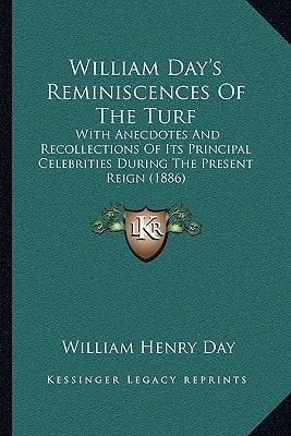 William Day's Reminiscences Of The Turf: With Anecdotes And Recollections Of Its Principal Celebrities During The Present Reign (1886)