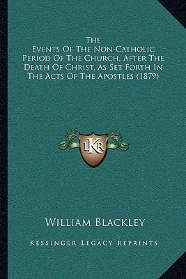 The Events Of The Non-Catholic Period Of The Church, After The Death Of Christ, As Set Forth In The Acts Of The Apostles (1879)