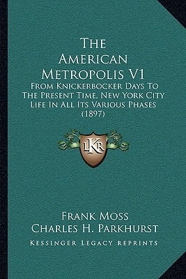 The American Metropolis V1: From Knickerbocker Days To The Present Time, New York City Life In All Its Various Phases (1897)