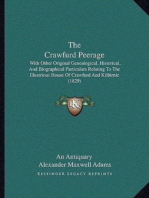 The Crawfurd Peerage: With Other Original Genealogical, Historical, And Biographical Particulars Relating To The Illustrious House Of Crawfurd And Kilbirnie (1829)