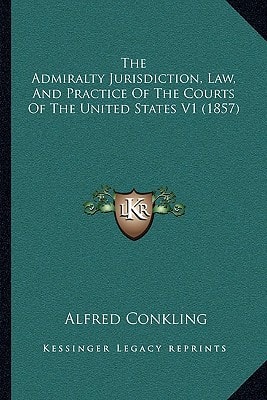 The Admiralty Jurisdiction, Law, And Practice Of The Courts Of The United States V1 (1857)