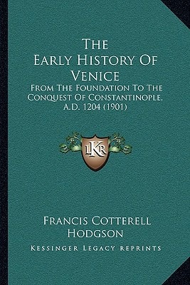 The Early History Of Venice: From The Foundation To The Conquest Of Constantinople, A.D. 1204 (1901)