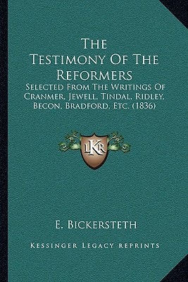 The Testimony Of The Reformers: Selected From The Writings Of Cranmer, Jewell, Tindal, Ridley, Becon, Bradford, Etc. (1836)