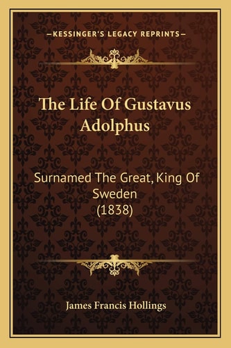 The Life Of Gustavus Adolphus: Surnamed The Great, King Of Sweden (1838)