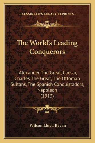 The World's Leading Conquerors: Alexander The Great, Caesar, Charles The Great, The Ottoman Sultans, The Spanish Conquistadors, Napoleon (1913)