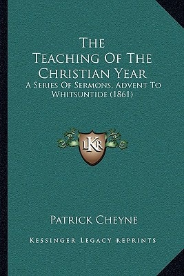 The Teaching Of The Christian Year: A Series Of Sermons, Advent To Whitsuntide (1861)