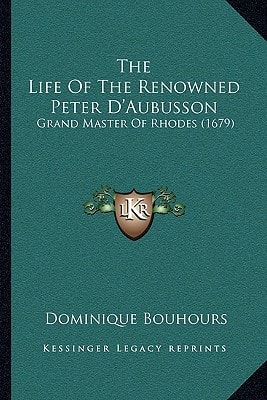 The Life Of The Renowned Peter D'Aubusson: Grand Master Of Rhodes (1679)