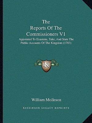 The Reports Of The Commissioners V1: Appointed To Examine, Take, And State The Public Accounts Of The Kingdom (1783)