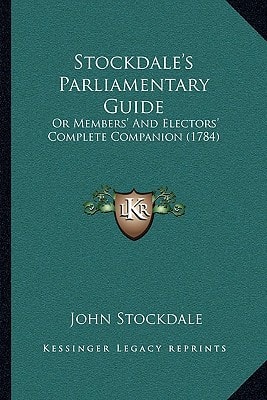 Stockdale's Parliamentary Guide: Or Members' And Electors' Complete Companion (1784)