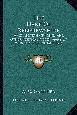 The Harp Of Renfrewshire: A Collection Of Songs And Other Poetical Pieces, Many Of Which Are Original (1872)