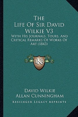 The Life Of Sir David Wilkie V3: With His Journals, Tours, And Critical Remarks Of Works Of Art (1843)