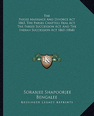 The Parsee Marriage And Divorce Act 1865, The Parsee Chattels Real Act, The Parsee Succession Act, And The Indian Succession Act 1865 (1868)