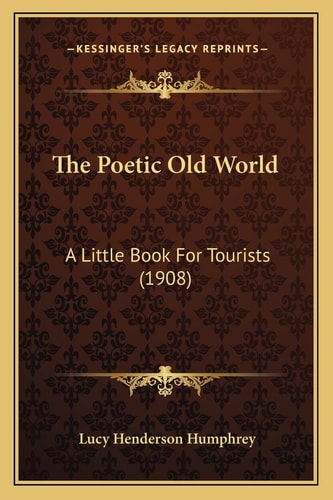 The Poetic Old World: A Little Book For Tourists (1908)