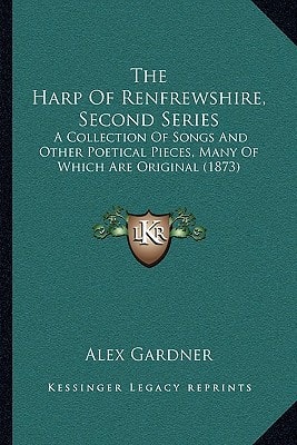 The Harp Of Renfrewshire, Second Series: A Collection Of Songs And Other Poetical Pieces, Many Of Which Are Original (1873)