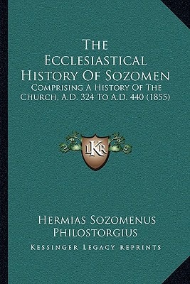 The Ecclesiastical History Of Sozomen: Comprising A History Of The Church, A.D. 324 To A.D. 440 (1855)
