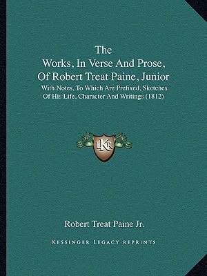 The Works, In Verse And Prose, Of Robert Treat Paine, Junior: With Notes, To Which Are Prefixed, Sketches Of His Life, Character And Writings (1812)