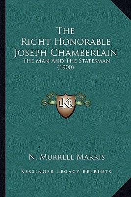 The Right Honorable Joseph Chamberlain: The Man And The Statesman (1900)