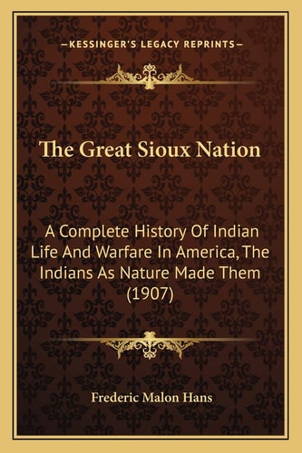 The Great Sioux Nation: A Complete History Of Indian Life And Warfare In America, The Indians As Nature Made Them (1907)