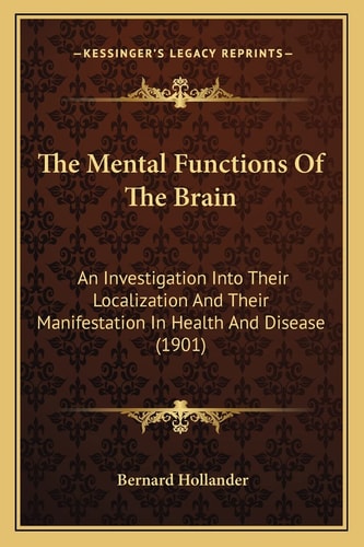The Mental Functions Of The Brain: An Investigation Into Their Localization And Their Manifestation In Health And Disease (1901)