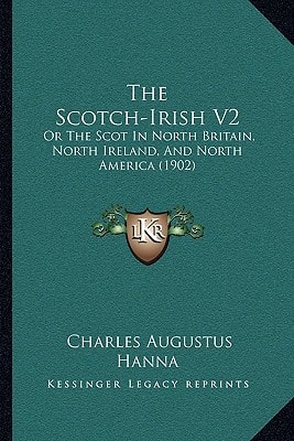 The Scotch-Irish V2: Or The Scot In North Britain, North Ireland, And North America (1902)